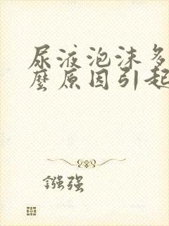 尿液泡沫多是什么原因引起的