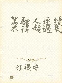 驾驶人连续驾车不得超过几小时 驾驶人连续驾车不得超过几小时