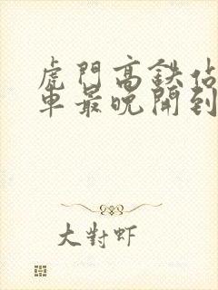 虎门高铁站公交车最晚开到几点
