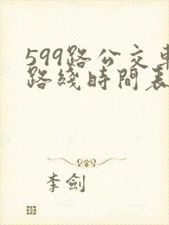 599路公交车路线时间表查询 599路公交车路线时间表查询