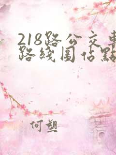 218路公交车路线图站点 218路公交车路线图站点