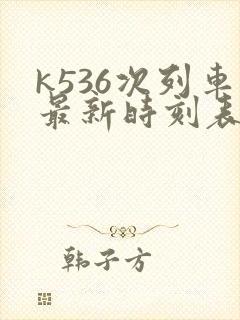 k536次列车最新时刻表途经站 k536次列车最新时刻表途经站