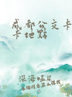 成都公交卡换新卡地点
