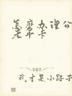 怎么办理公交车老年卡