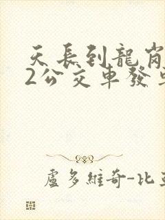 天长到龙岗222公交车发车时间 天长到龙岗222公交车发车时间