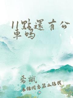 11点还有公交车吗