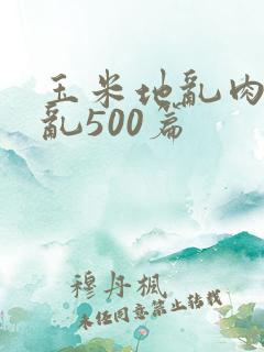 玉米地乱肉合集乱500篇