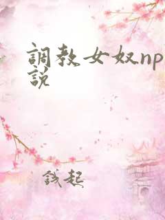 调教女奴np小说 调教女奴np小说