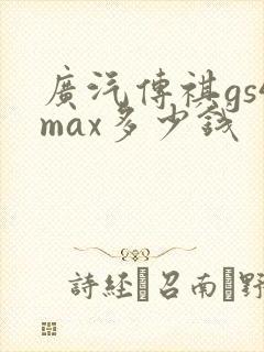 广汽传祺gs4max多少钱