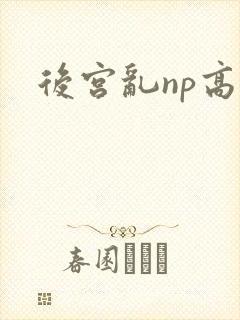 后宫乱np高h 后宫乱np高h