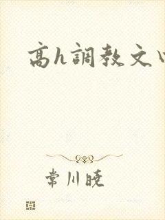 高h调教文四爱 高h调教文四爱