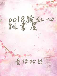 po18脸红心跳书屋