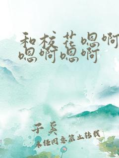 和校花嗯啊嗯啊嗯啊嗯啊