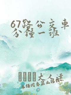 67路公交车几分钟一班
