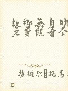 故乡无月明短剧免费观看全集完整版