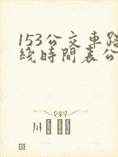 153公交车路线时间表公交