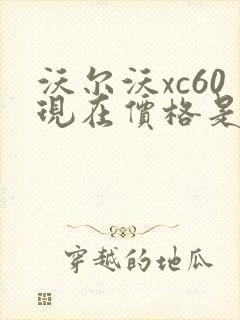 沃尔沃xc60现在价格是多少钱