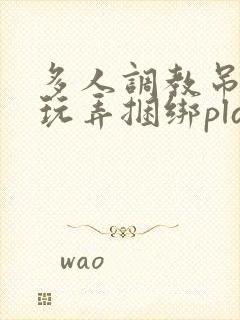 多人调教吊起来玩弄捆绑play视频