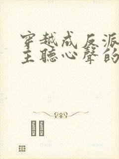 穿越成反派被女主听心声的小说