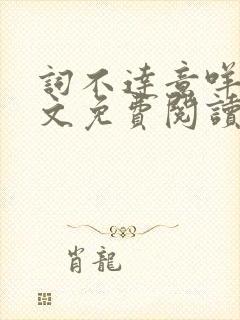 词不达意咩野全文免费阅读笔趣阁