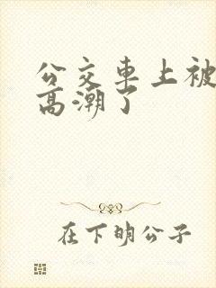 公交车上被摸到高潮了