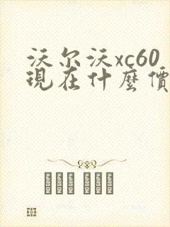 沃尔沃xc60现在什么价格多少钱