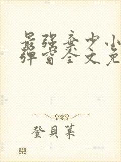最强弃少小说无弹窗全文免费阅读