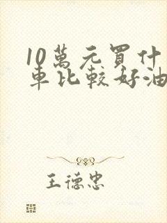 10万元买什么车比较好油电混合