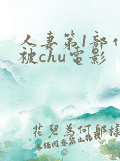人妻第1部作品被chu电影