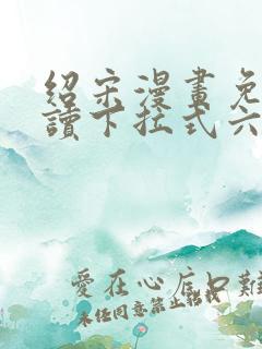绍宋漫画免费阅读下拉式六漫画星球