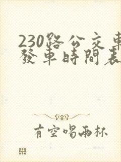 230路公交车发车时间表 230路公交车发车时间表