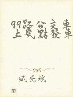 99路公交车早上几点发车