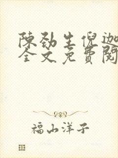 陈劲生倪迦小说全文免费阅读无弹窗 陈劲生倪迦小说全文免费阅读无弹窗
