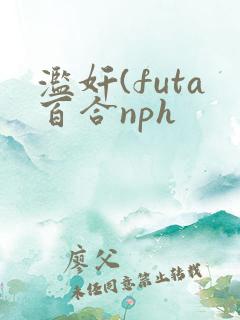 滥奸(futa百合nph 滥奸(futa百合nph