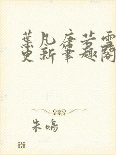 叶凡唐若雪最新更新笔趣阁