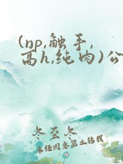 (np,触手,高h,纯肉)公车