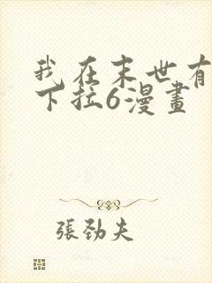 我在末世有套房下拉6漫画