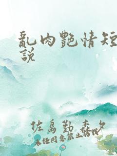 乱肉艳情短篇小说