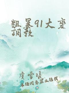 粗暴91大变态调教