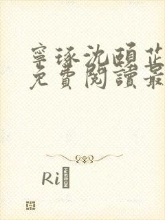 宁琢沈颐芷小说免费阅读最新章节更新时间 宁琢沈颐芷小说免费阅读最新章节更新时间