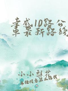 孝感10路公交车最新路线和时间表