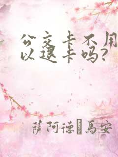 公交卡不用了可以退卡吗?