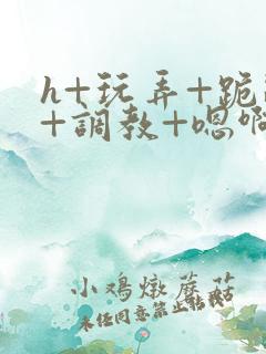 h+玩弄+跪趴+调教+嗯啊男男