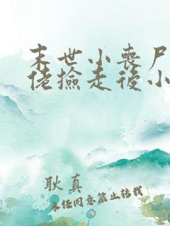 末世小丧尸被大佬捡走后小说全文阅读