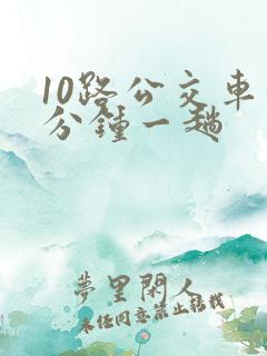 10路公交车几分钟一趟