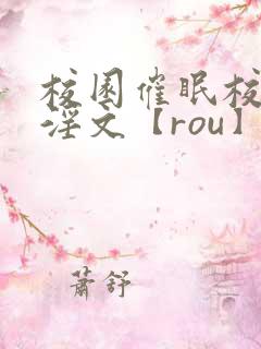 校园催眠校花肉淫文【rou】