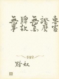无牌无证车出了事故怎么处理