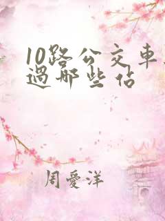 10路公交车经过哪些站 10路公交车经过哪些站