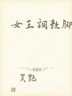 女王调教脚奴隶