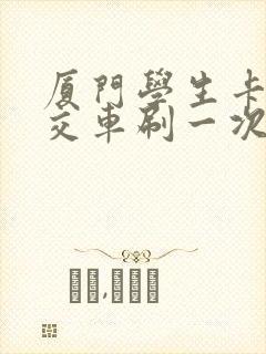 厦门学生卡坐公交车刷一次多少钱
